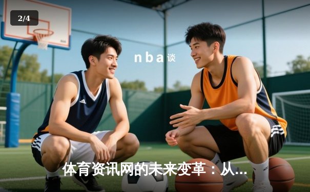 体育资讯网的未来变革：从信息聚合到沉浸式体验的迭代之路 - 2