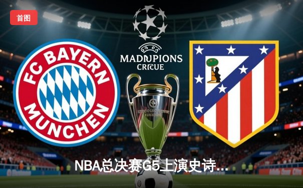 NBA总决赛G5上演史诗逆转，凯尔特人绝境重生扳平系列赛