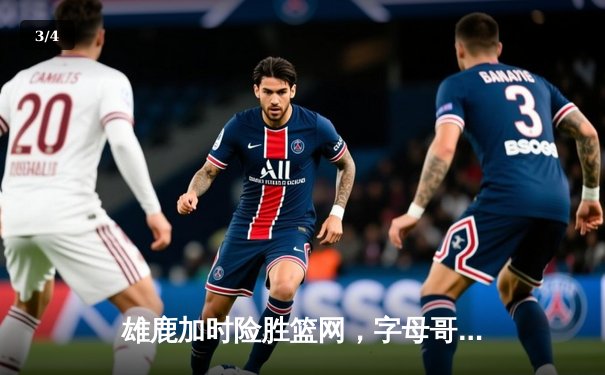 雄鹿加时险胜篮网，字母哥44分创赛季新高 - 3