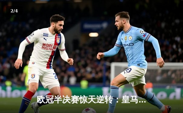 欧冠半决赛惊天逆转：皇马3-1淘汰拜仁，维尼修斯造两球本泽马锁定胜局 - 2