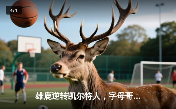 雄鹿逆转凯尔特人，字母哥43分统治加时赛 - 4