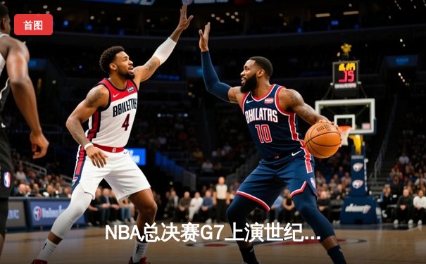 NBA总决赛G7上演世纪逆转 雄鹿加时险胜太阳夺得队史第二冠