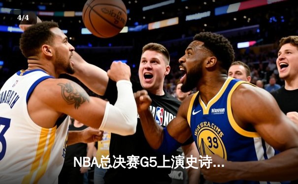 NBA总决赛G5上演史诗逆转 凯尔特人险胜勇士夺赛点 - 4