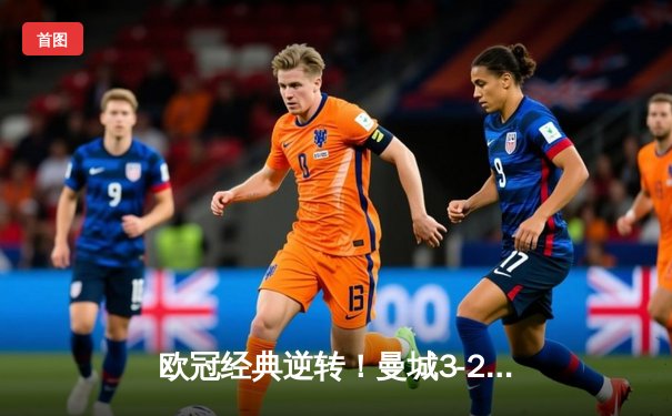 欧冠经典逆转！曼城3-2绝杀拜仁，哈兰德双响创纪录