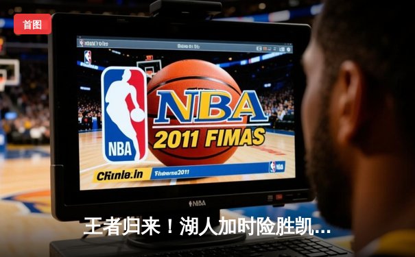 王者归来！湖人加时险胜凯尔特人，詹姆斯40分三双主宰天王山