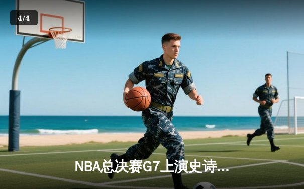NBA总决赛G7上演史诗逆转 凯尔特人三分雨击溃勇士夺冠 - 4
