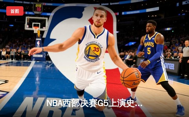 NBA西部决赛G5上演史诗逆转 独行侠末节轰22-0攻势擒狼