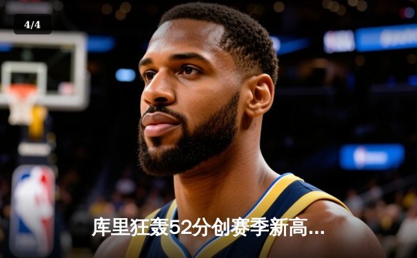 库里狂轰52分创赛季新高 勇士加时逆转雄鹿取六连胜 - 4