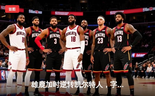 雄鹿加时逆转凯尔特人，字母哥44分创赛季新高