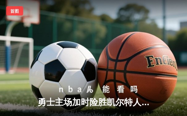 勇士主场加时险胜凯尔特人 库里关键三分锁定胜局