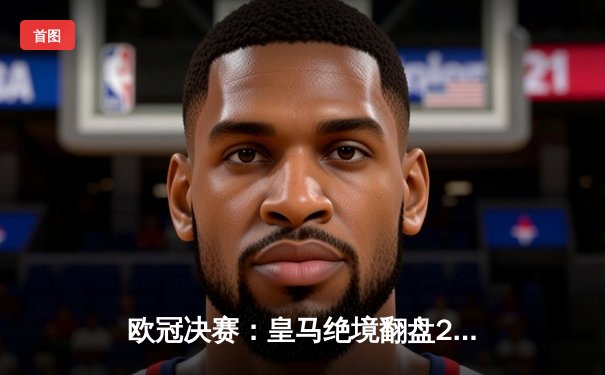 欧冠决赛：皇马绝境翻盘2-1多特蒙德，维尼修斯传射加冕第15冠