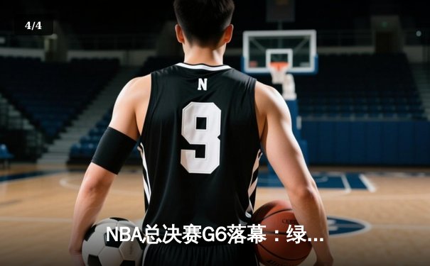 NBA总决赛G6落幕：绿军客场血战登顶，塔图姆独砍34分荣膺FMVP - 4