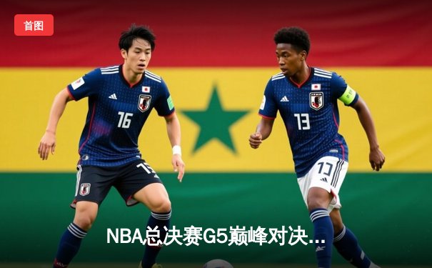 NBA总决赛G5巅峰对决：塔图姆狂砍47分，绿军力挽狂澜扳回一城