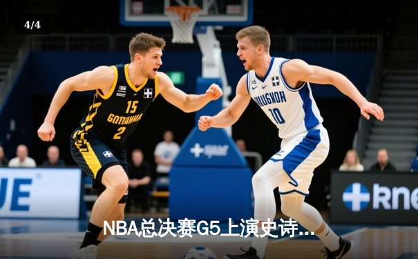NBA总决赛G5上演史诗逆转 掘金加时险胜热火夺赛点 - 4