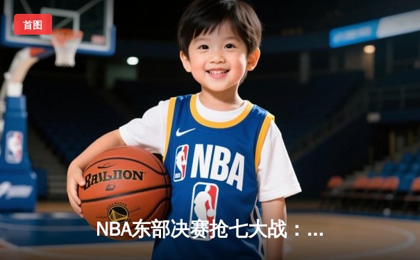 NBA东部决赛抢七大战：凯尔特人逆转热火挺进总决赛