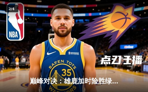 巅峰对决：雄鹿加时险胜绿军，字母哥狂砍44分主宰天王山 - 2