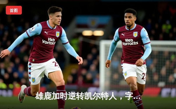 雄鹿加时逆转凯尔特人，字母哥44分创赛季新高