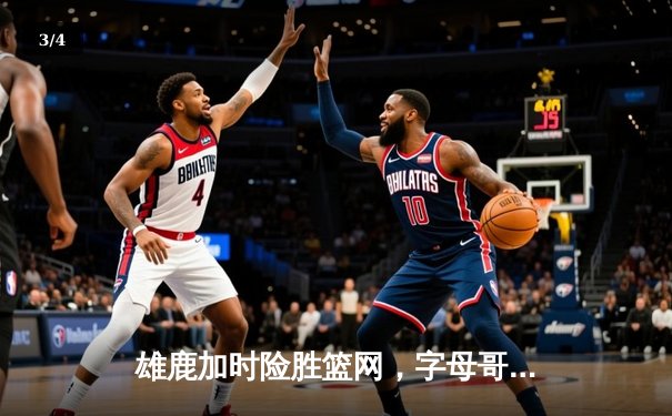 雄鹿加时险胜篮网，字母哥44分率队捍卫主场 - 3