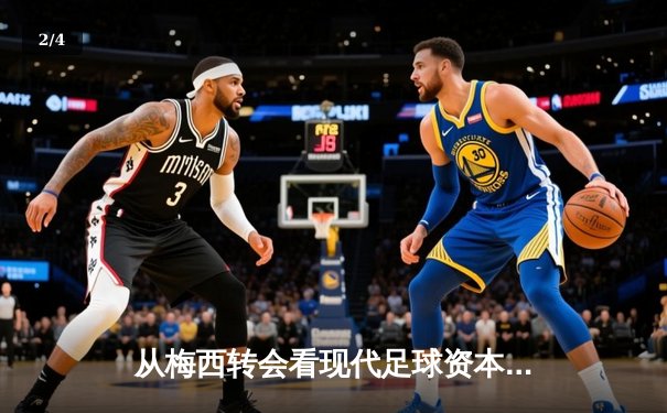 从梅西转会看现代足球资本运作：体育产业背后的经济逻辑与竞技平衡 - 2