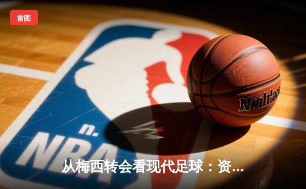 从梅西转会看现代足球：资本、数据与全球化浪潮下的体育变革